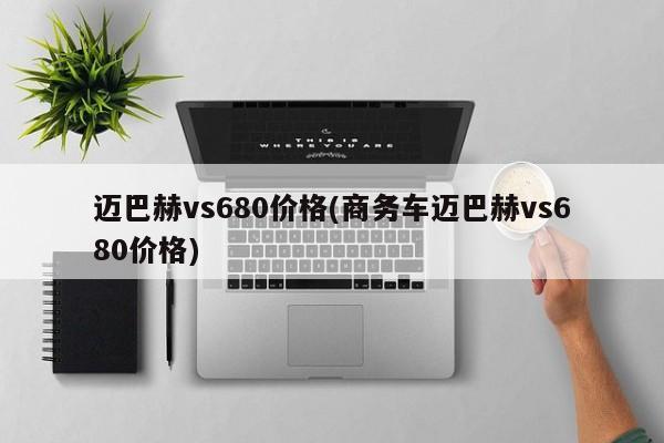 迈巴赫vs680价格(商务车迈巴赫vs680价格)