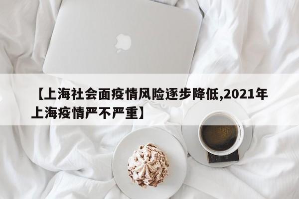 【上海社会面疫情风险逐步降低,2021年上海疫情严不严重】
