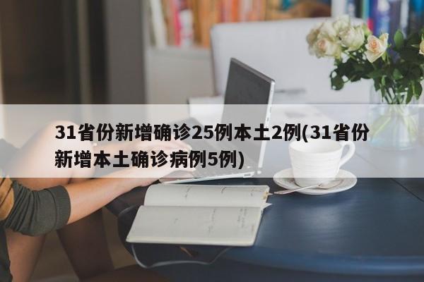 31省份新增确诊25例本土2例(31省份新增本土确诊病例5例)