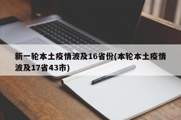 新一轮本土疫情波及16省份(本轮本土疫情波及17省43市)
