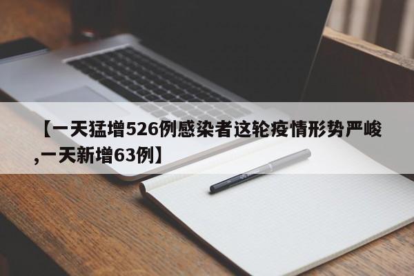【一天猛增526例感染者这轮疫情形势严峻,一天新增63例】