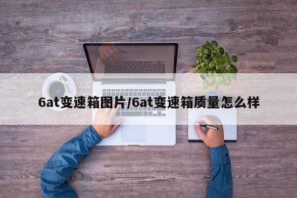 6at变速箱图片/6at变速箱质量怎么样