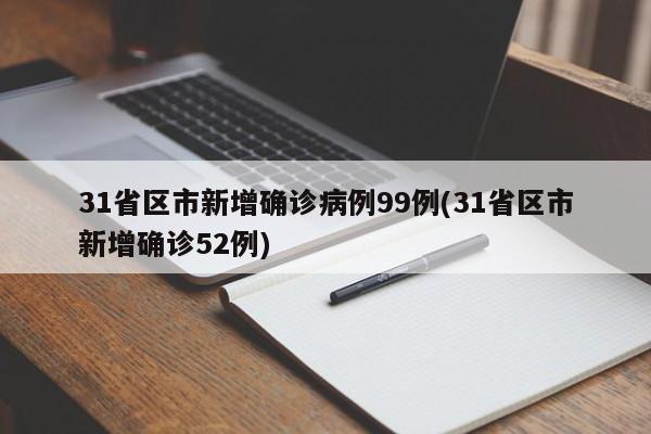 31省区市新增确诊病例99例(31省区市新增确诊52例)