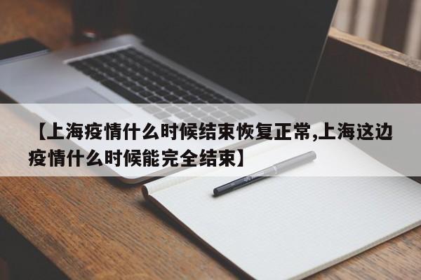 【上海疫情什么时候结束恢复正常,上海这边疫情什么时候能完全结束】