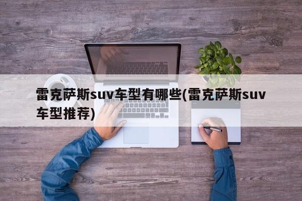 雷克萨斯suv车型有哪些(雷克萨斯suv车型推荐)