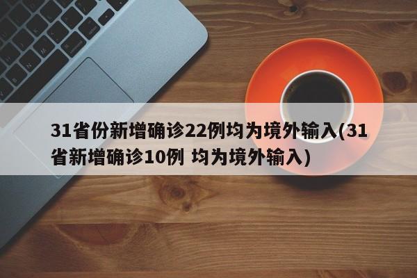 31省份新增确诊22例均为境外输入(31省新增确诊10例 均为境外输入)
