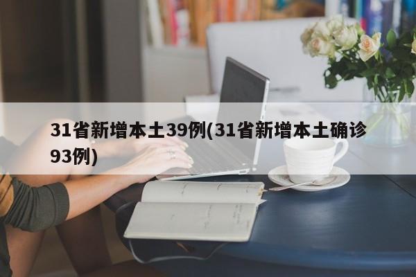 31省新增本土39例(31省新增本土确诊93例)