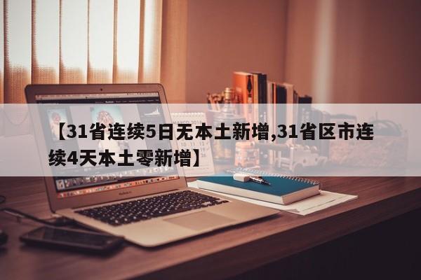 【31省连续5日无本土新增,31省区市连续4天本土零新增】