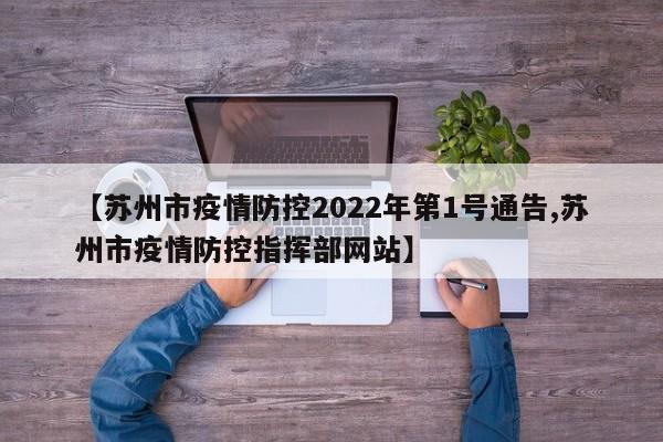 【苏州市疫情防控2022年第1号通告,苏州市疫情防控指挥部网站】