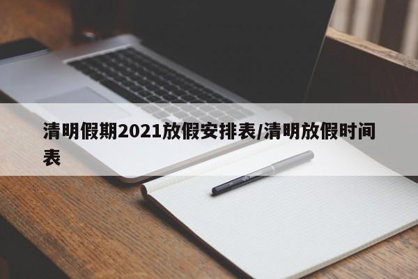 清明假期2021放假安排表/清明放假时间表