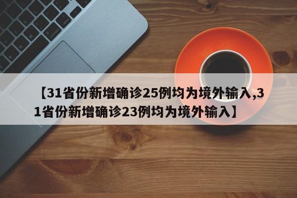 【31省份新增确诊25例均为境外输入,31省份新增确诊23例均为境外输入】