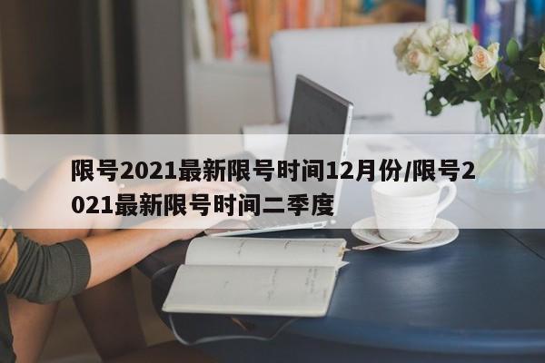 限号2021最新限号时间12月份/限号2021最新限号时间二季度