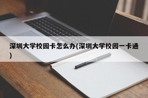 深圳大学校园卡怎么办(深圳大学校园一卡通)