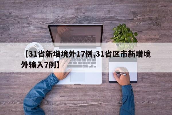 【31省新增境外17例,31省区市新增境外输入7例】