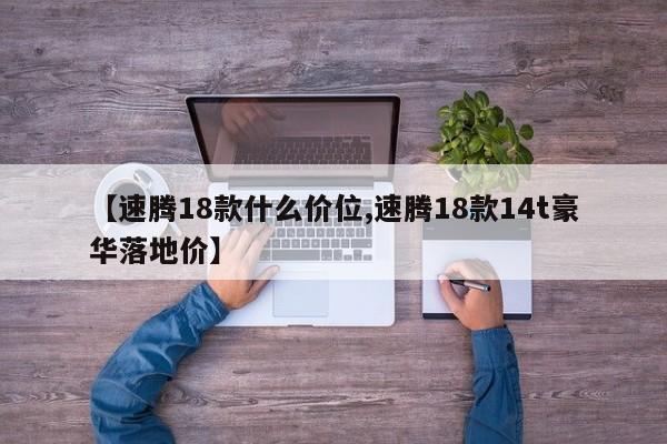 【速腾18款什么价位,速腾18款14t豪华落地价】
