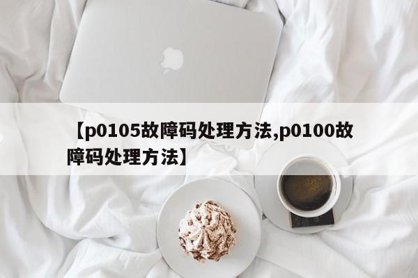 【p0105故障码处理方法,p0100故障码处理方法】