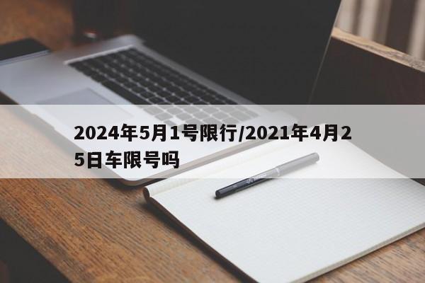 2024年5月1号限行/2021年4月25日车限号吗