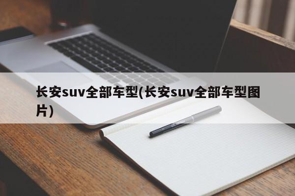 长安suv全部车型(长安suv全部车型图片)