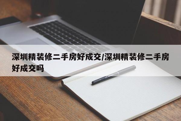 深圳精装修二手房好成交/深圳精装修二手房好成交吗