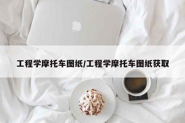 工程学摩托车图纸/工程学摩托车图纸获取