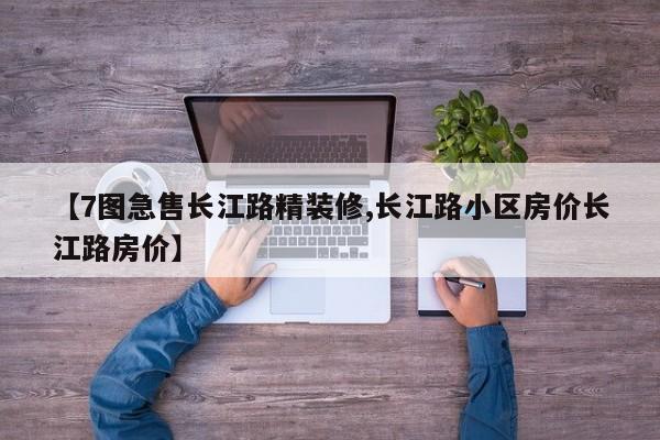 【7图急售长江路精装修,长江路小区房价长江路房价】