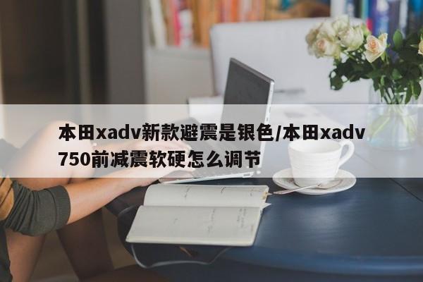 本田xadv新款避震是银色/本田xadv750前减震软硬怎么调节