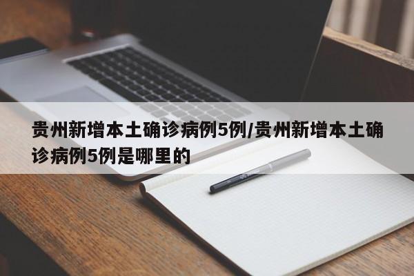 贵州新增本土确诊病例5例/贵州新增本土确诊病例5例是哪里的
