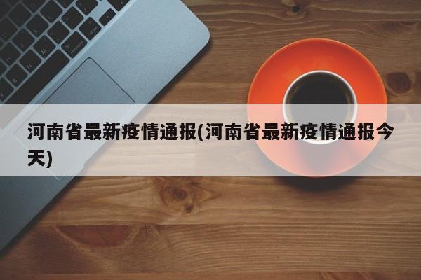河南省最新疫情通报(河南省最新疫情通报今天)