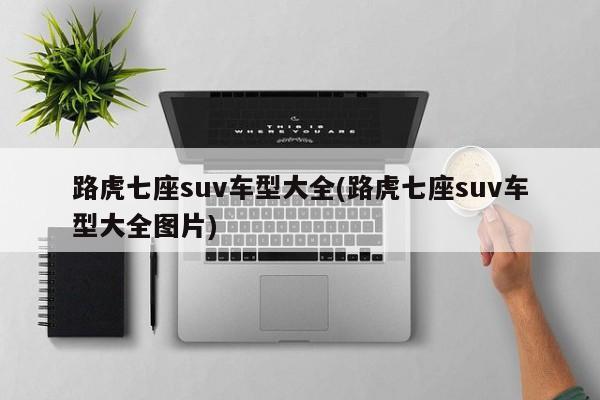 路虎七座suv车型大全(路虎七座suv车型大全图片)