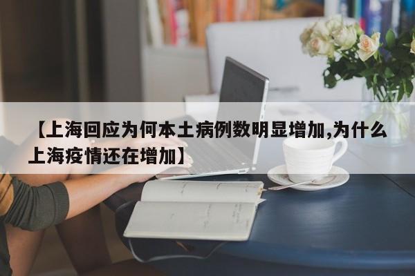 【上海回应为何本土病例数明显增加,为什么上海疫情还在增加】