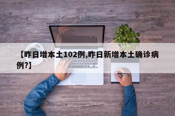 【昨日增本土102例,昨日新增本土确诊病例?】