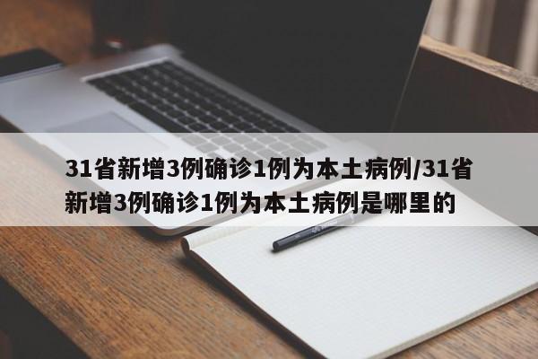 31省新增3例确诊1例为本土病例/31省新增3例确诊1例为本土病例是哪里的
