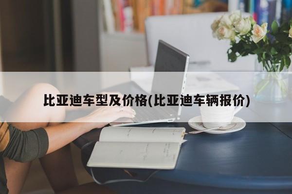 比亚迪车型及价格(比亚迪车辆报价)