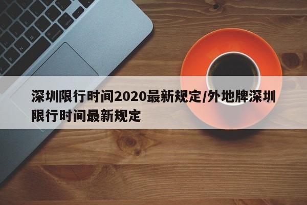 深圳限行时间2020最新规定/外地牌深圳限行时间最新规定