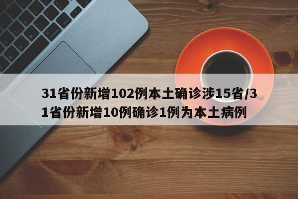 31省份新增102例本土确诊涉15省/31省份新增10例确诊1例为本土病例
