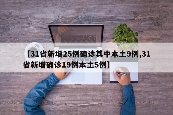 【31省新增25例确诊其中本土9例,31省新增确诊19例本土5例】