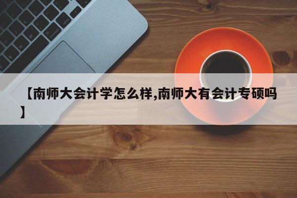 【南师大会计学怎么样,南师大有会计专硕吗】