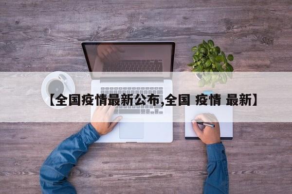 【全国疫情最新公布,全国 疫情 最新】