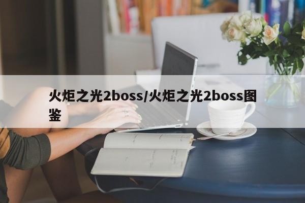 火炬之光2boss/火炬之光2boss图鉴