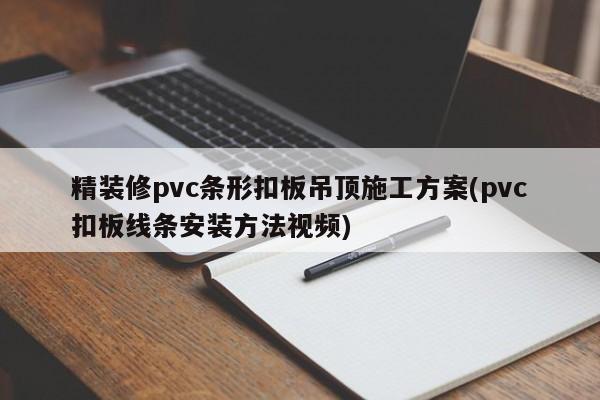 精装修pvc条形扣板吊顶施工方案(pvc扣板线条安装方法视频)