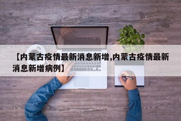 【内蒙古疫情最新消息新增,内蒙古疫情最新消息新增病例】