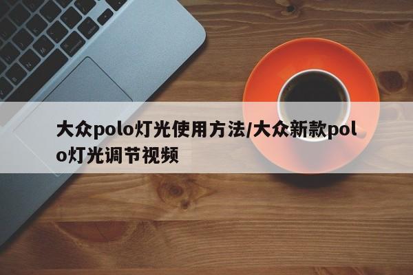 大众polo灯光使用方法/大众新款polo灯光调节视频