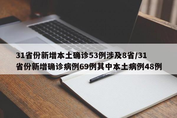31省份新增本土确诊53例涉及8省/31省份新增确诊病例69例其中本土病例48例