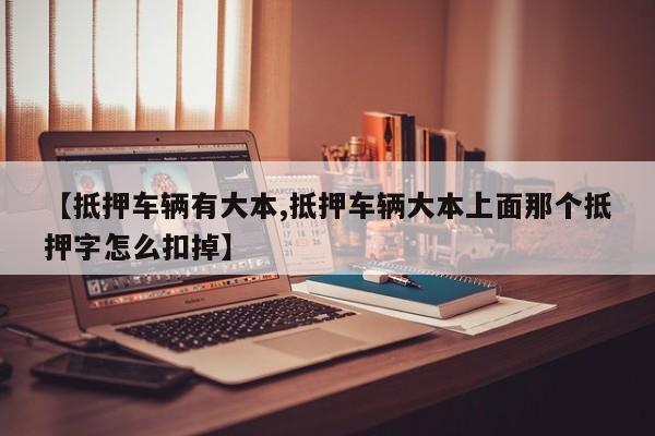 【抵押车辆有大本,抵押车辆大本上面那个抵押字怎么扣掉】
