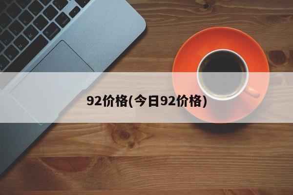 92价格(今日92价格)
