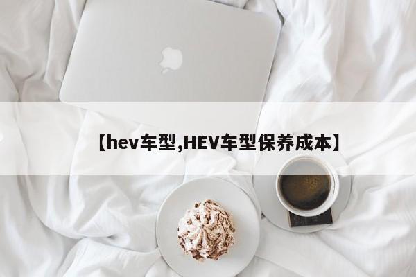 【hev车型,HEV车型保养成本】