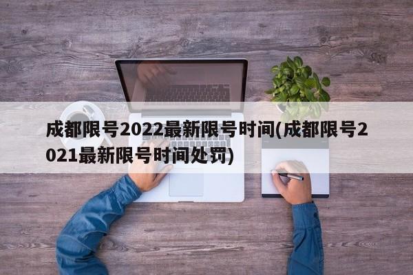 成都限号2022最新限号时间(成都限号2021最新限号时间处罚)