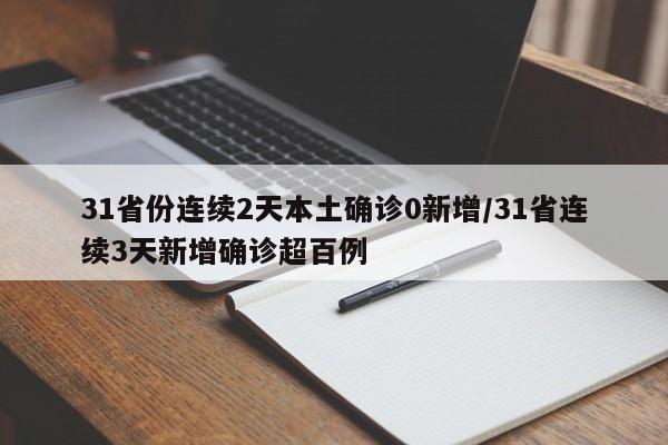 31省份连续2天本土确诊0新增/31省连续3天新增确诊超百例