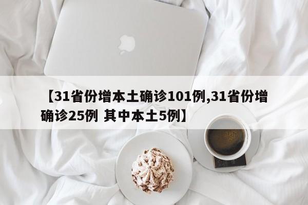 【31省份增本土确诊101例,31省份增确诊25例 其中本土5例】
