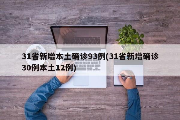 31省新增本土确诊93例(31省新增确诊30例本土12例)